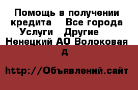 Помощь в получении кредита  - Все города Услуги » Другие   . Ненецкий АО,Волоковая д.